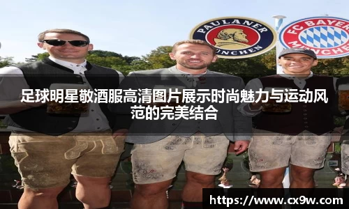 足球明星敬酒服高清图片展示时尚魅力与运动风范的完美结合