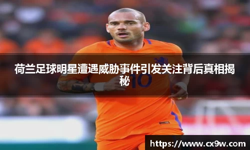 荷兰足球明星遭遇威胁事件引发关注背后真相揭秘